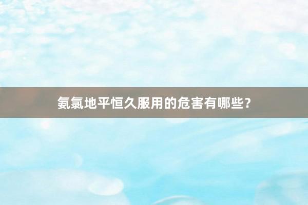 氨氯地平恒久服用的危害有哪些？