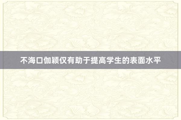 不海口伽颖仅有助于提高学生的表面水平