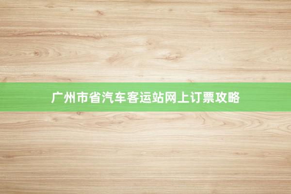 广州市省汽车客运站网上订票攻略
