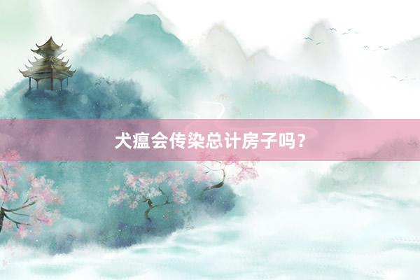 犬瘟会传染总计房子吗？
