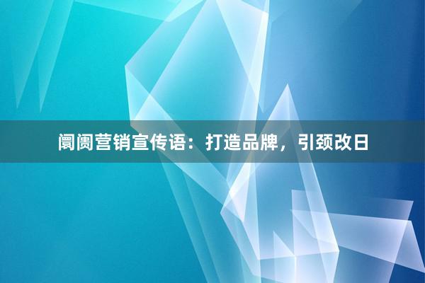 阛阓营销宣传语：打造品牌，引颈改日